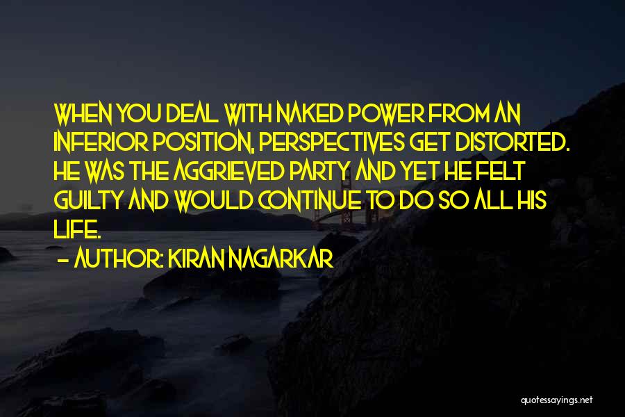 Kiran Nagarkar Quotes: When You Deal With Naked Power From An Inferior Position, Perspectives Get Distorted. He Was The Aggrieved Party And Yet