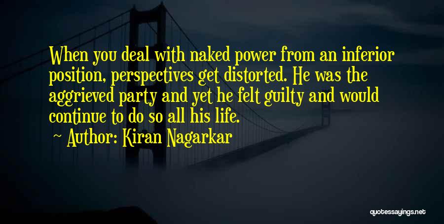 Kiran Nagarkar Quotes: When You Deal With Naked Power From An Inferior Position, Perspectives Get Distorted. He Was The Aggrieved Party And Yet
