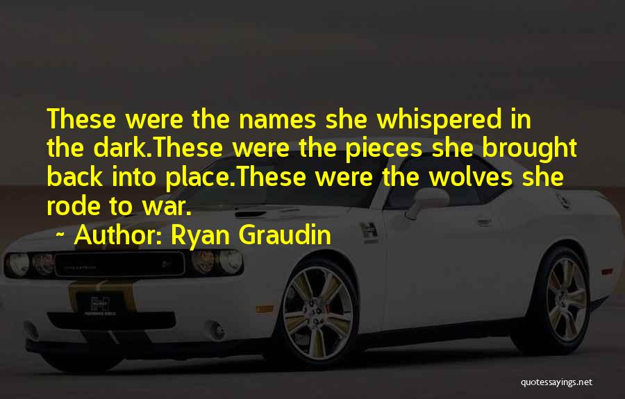 Ryan Graudin Quotes: These Were The Names She Whispered In The Dark.these Were The Pieces She Brought Back Into Place.these Were The Wolves