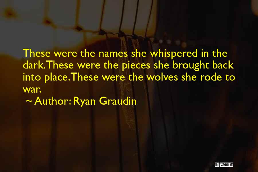 Ryan Graudin Quotes: These Were The Names She Whispered In The Dark.these Were The Pieces She Brought Back Into Place.these Were The Wolves