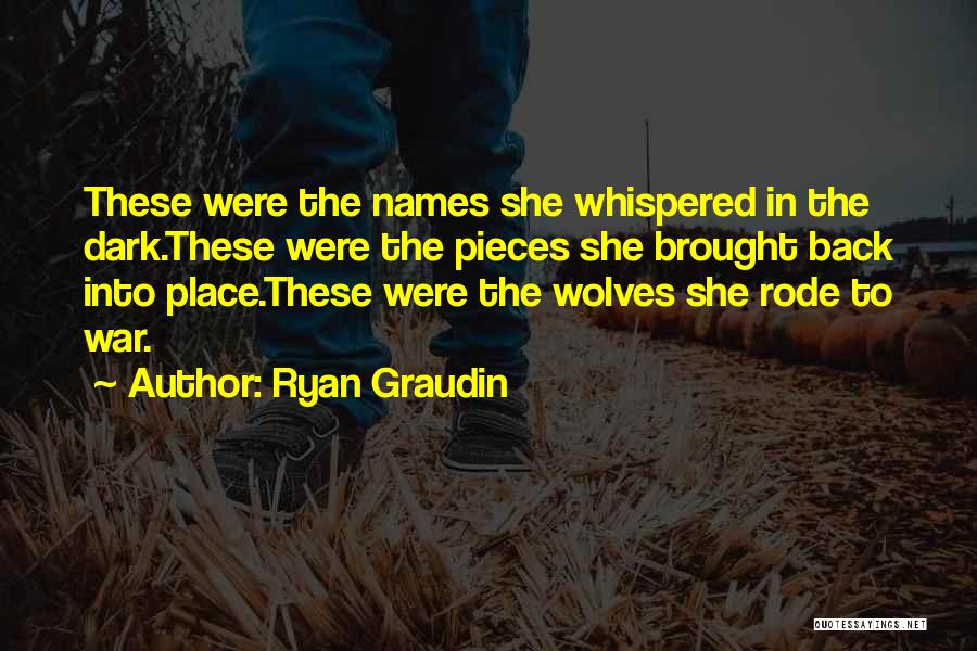 Ryan Graudin Quotes: These Were The Names She Whispered In The Dark.these Were The Pieces She Brought Back Into Place.these Were The Wolves