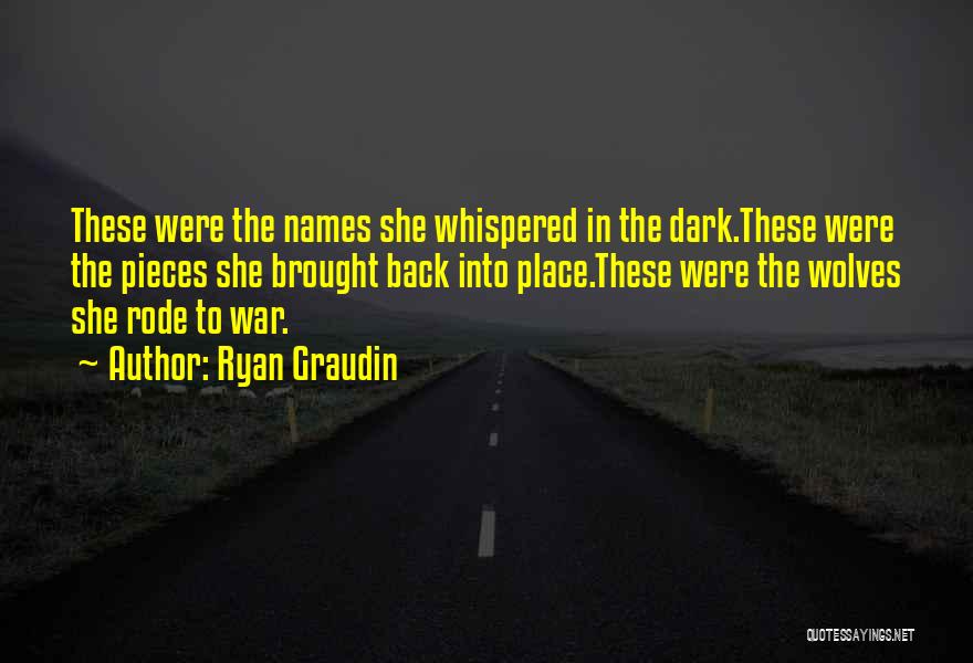Ryan Graudin Quotes: These Were The Names She Whispered In The Dark.these Were The Pieces She Brought Back Into Place.these Were The Wolves