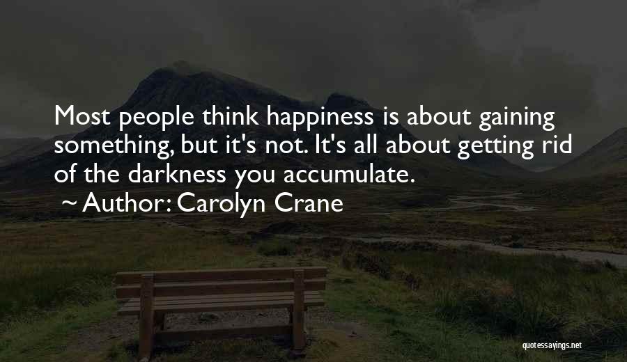 Carolyn Crane Quotes: Most People Think Happiness Is About Gaining Something, But It's Not. It's All About Getting Rid Of The Darkness You