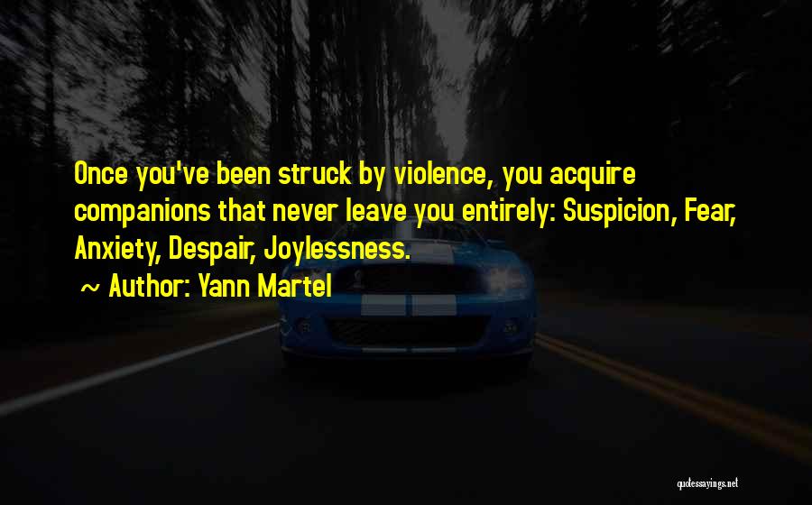 Yann Martel Quotes: Once You've Been Struck By Violence, You Acquire Companions That Never Leave You Entirely: Suspicion, Fear, Anxiety, Despair, Joylessness.