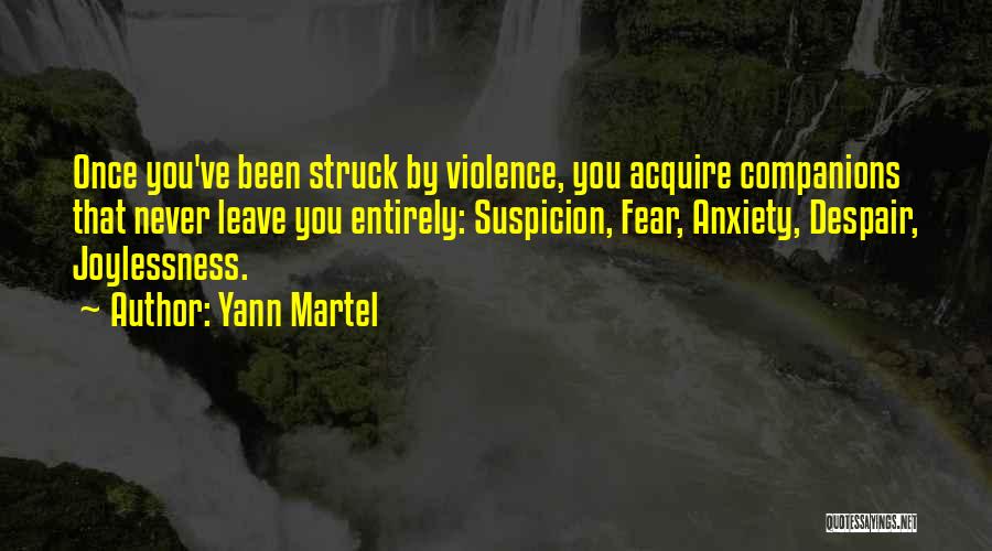 Yann Martel Quotes: Once You've Been Struck By Violence, You Acquire Companions That Never Leave You Entirely: Suspicion, Fear, Anxiety, Despair, Joylessness.