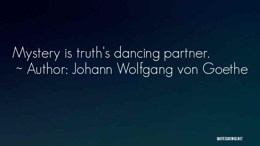 Johann Wolfgang Von Goethe Quotes: Mystery Is Truth's Dancing Partner.