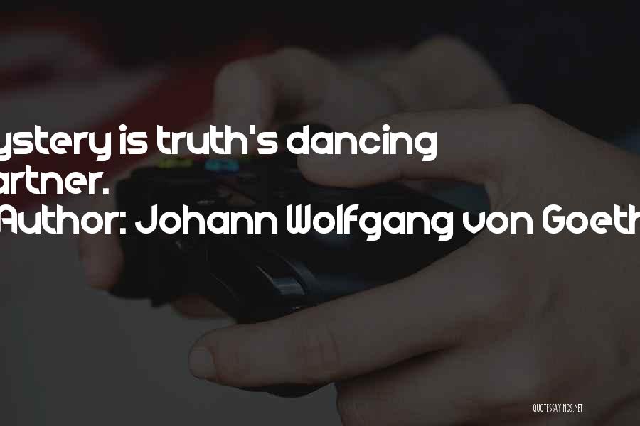 Johann Wolfgang Von Goethe Quotes: Mystery Is Truth's Dancing Partner.