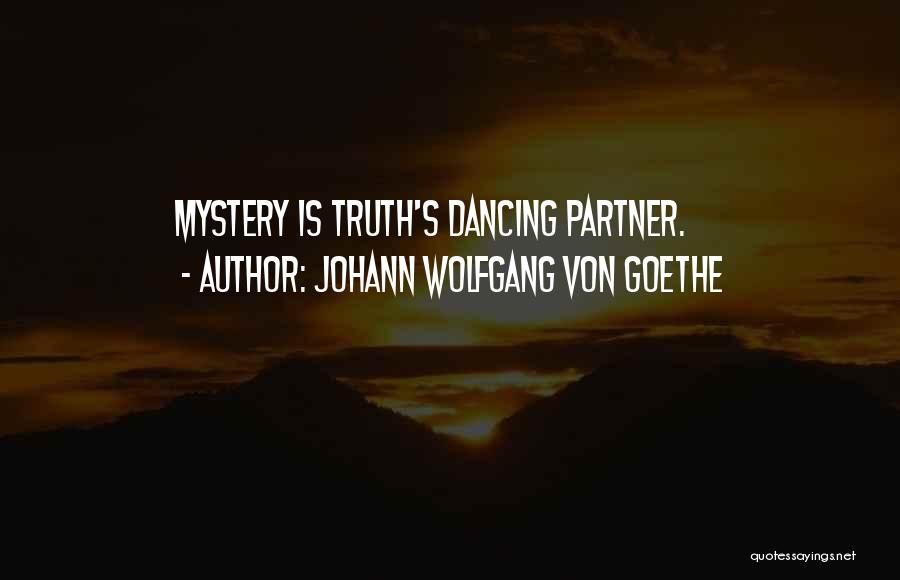 Johann Wolfgang Von Goethe Quotes: Mystery Is Truth's Dancing Partner.