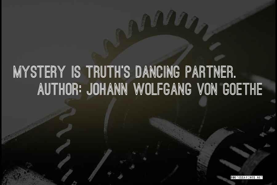 Johann Wolfgang Von Goethe Quotes: Mystery Is Truth's Dancing Partner.