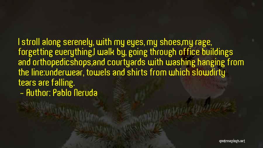 Pablo Neruda Quotes: I Stroll Along Serenely, With My Eyes, My Shoes,my Rage, Forgetting Everything,i Walk By, Going Through Office Buildings And Orthopedicshops,and