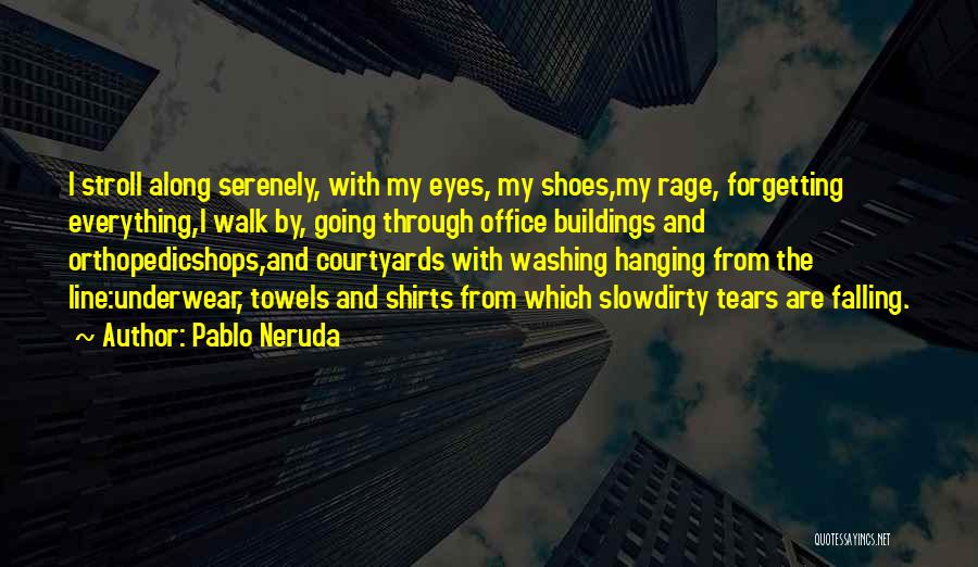 Pablo Neruda Quotes: I Stroll Along Serenely, With My Eyes, My Shoes,my Rage, Forgetting Everything,i Walk By, Going Through Office Buildings And Orthopedicshops,and