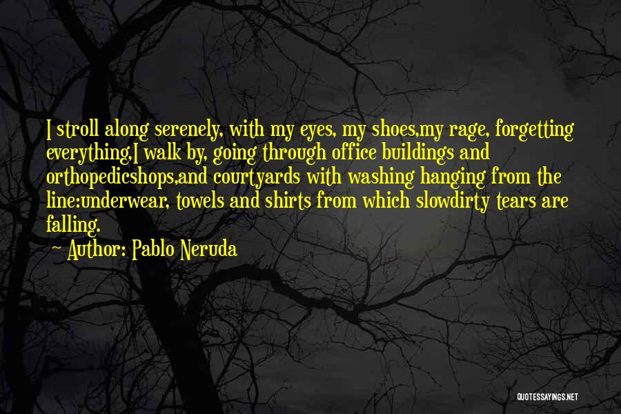 Pablo Neruda Quotes: I Stroll Along Serenely, With My Eyes, My Shoes,my Rage, Forgetting Everything,i Walk By, Going Through Office Buildings And Orthopedicshops,and