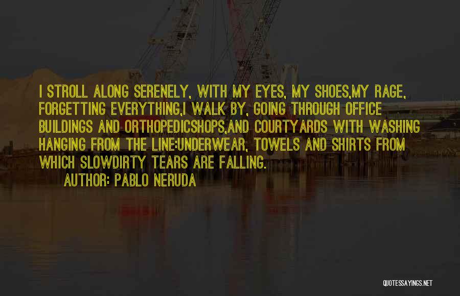 Pablo Neruda Quotes: I Stroll Along Serenely, With My Eyes, My Shoes,my Rage, Forgetting Everything,i Walk By, Going Through Office Buildings And Orthopedicshops,and