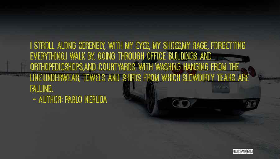 Pablo Neruda Quotes: I Stroll Along Serenely, With My Eyes, My Shoes,my Rage, Forgetting Everything,i Walk By, Going Through Office Buildings And Orthopedicshops,and