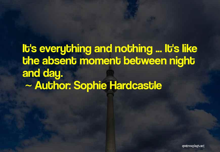 Sophie Hardcastle Quotes: It's Everything And Nothing ... It's Like The Absent Moment Between Night And Day.