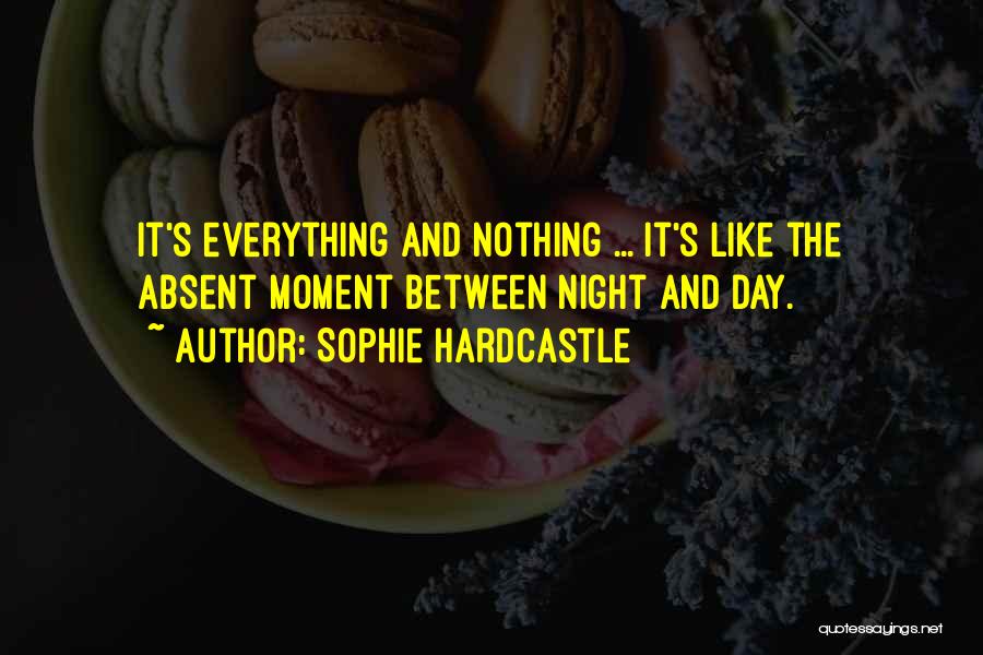 Sophie Hardcastle Quotes: It's Everything And Nothing ... It's Like The Absent Moment Between Night And Day.