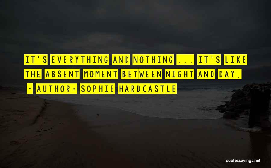 Sophie Hardcastle Quotes: It's Everything And Nothing ... It's Like The Absent Moment Between Night And Day.