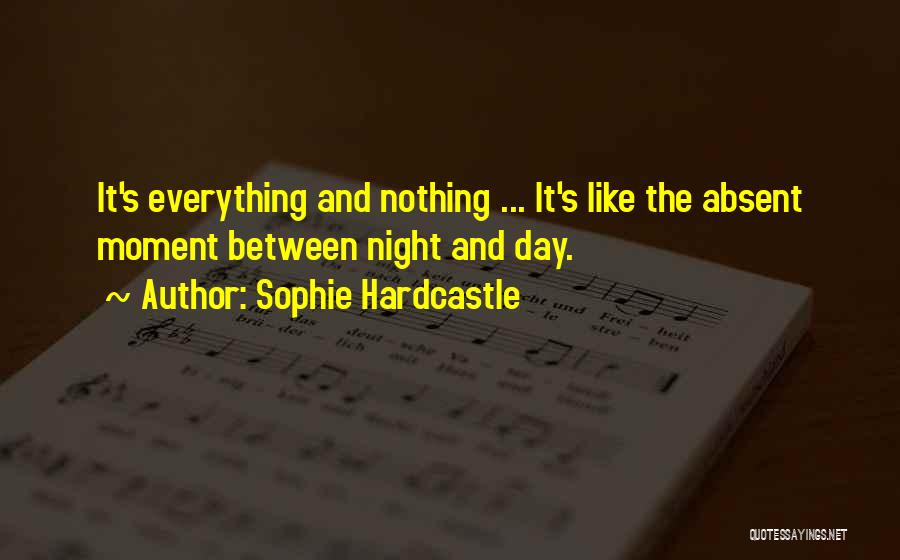 Sophie Hardcastle Quotes: It's Everything And Nothing ... It's Like The Absent Moment Between Night And Day.