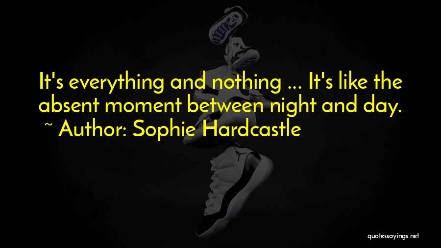 Sophie Hardcastle Quotes: It's Everything And Nothing ... It's Like The Absent Moment Between Night And Day.