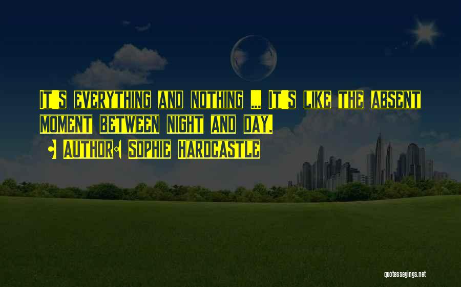 Sophie Hardcastle Quotes: It's Everything And Nothing ... It's Like The Absent Moment Between Night And Day.
