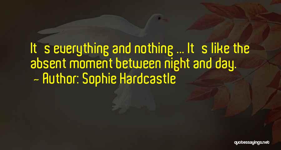 Sophie Hardcastle Quotes: It's Everything And Nothing ... It's Like The Absent Moment Between Night And Day.