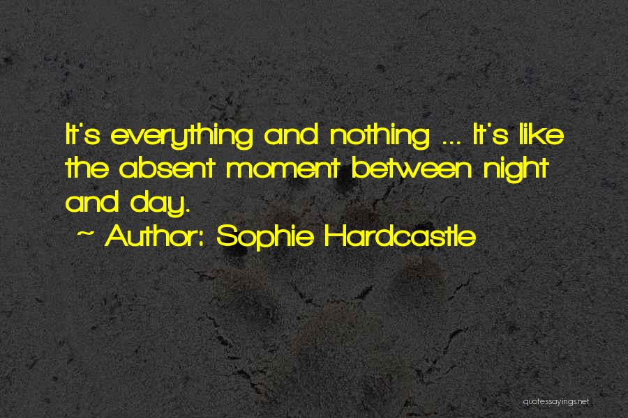 Sophie Hardcastle Quotes: It's Everything And Nothing ... It's Like The Absent Moment Between Night And Day.