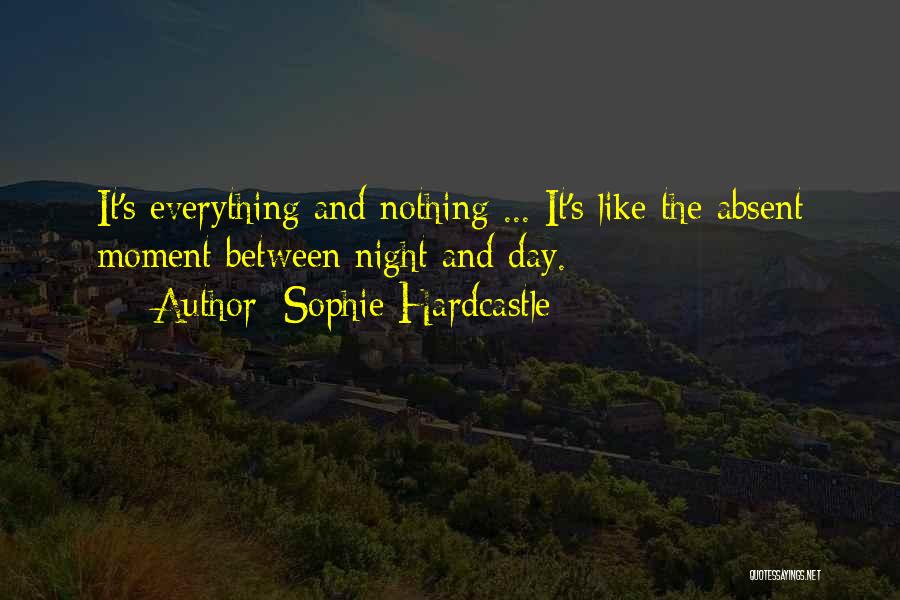 Sophie Hardcastle Quotes: It's Everything And Nothing ... It's Like The Absent Moment Between Night And Day.