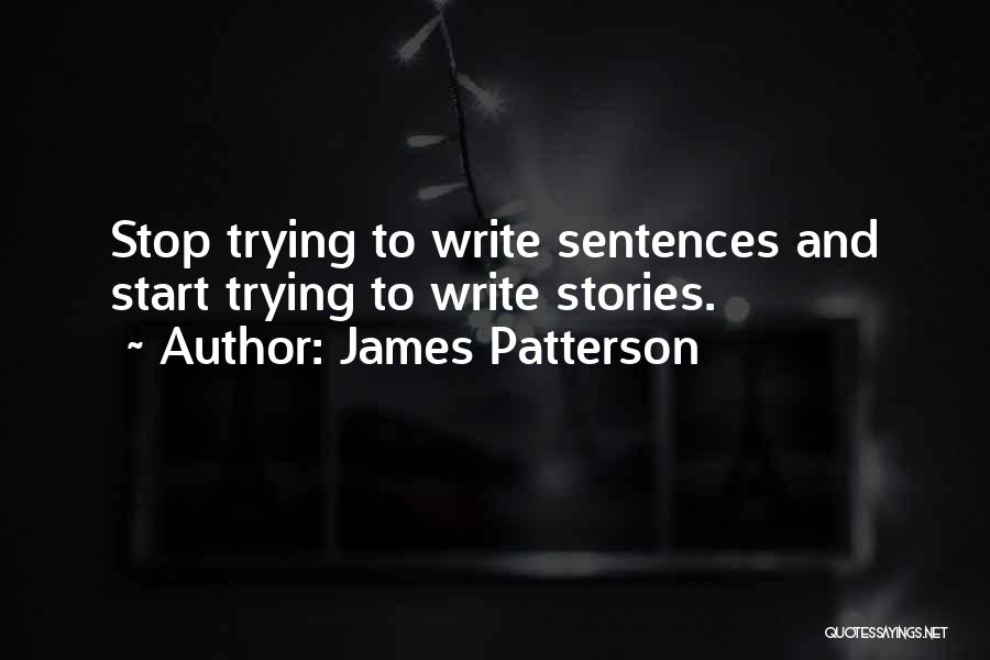James Patterson Quotes: Stop Trying To Write Sentences And Start Trying To Write Stories.