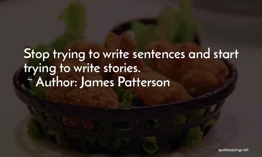 James Patterson Quotes: Stop Trying To Write Sentences And Start Trying To Write Stories.