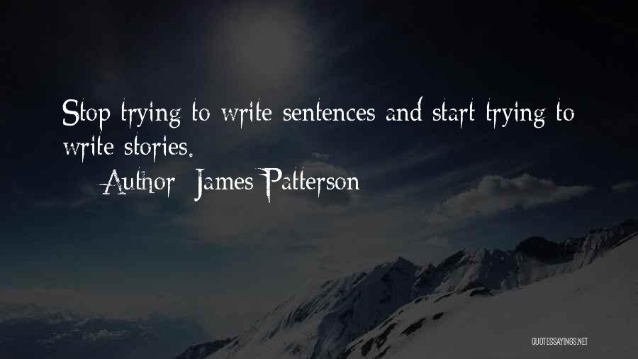 James Patterson Quotes: Stop Trying To Write Sentences And Start Trying To Write Stories.