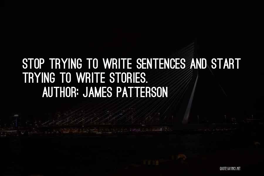 James Patterson Quotes: Stop Trying To Write Sentences And Start Trying To Write Stories.