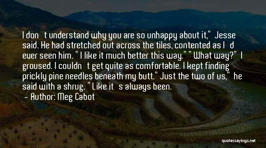 Meg Cabot Quotes: I Don't Understand Why You Are So Unhappy About It, Jesse Said. He Had Stretched Out Across The Tiles, Contented