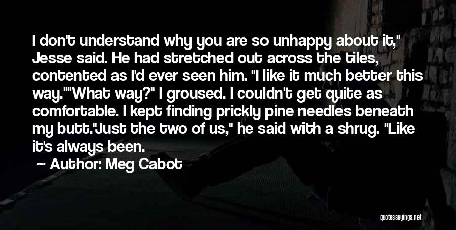 Meg Cabot Quotes: I Don't Understand Why You Are So Unhappy About It, Jesse Said. He Had Stretched Out Across The Tiles, Contented