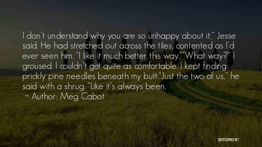 Meg Cabot Quotes: I Don't Understand Why You Are So Unhappy About It, Jesse Said. He Had Stretched Out Across The Tiles, Contented