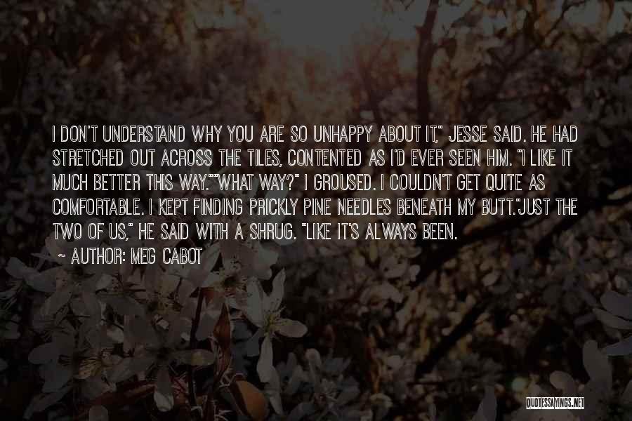 Meg Cabot Quotes: I Don't Understand Why You Are So Unhappy About It, Jesse Said. He Had Stretched Out Across The Tiles, Contented