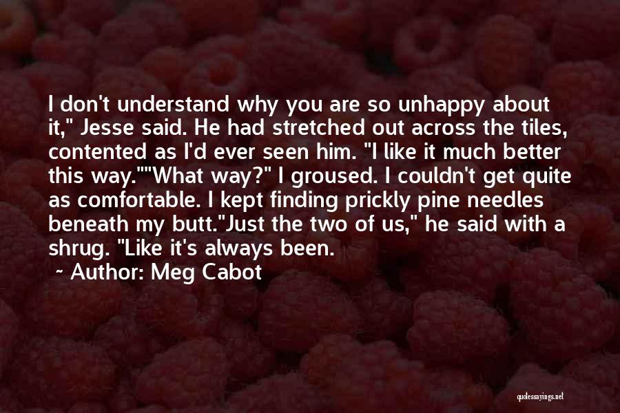 Meg Cabot Quotes: I Don't Understand Why You Are So Unhappy About It, Jesse Said. He Had Stretched Out Across The Tiles, Contented