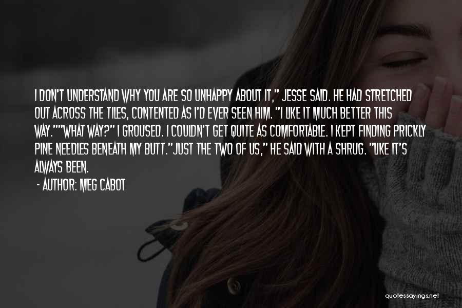 Meg Cabot Quotes: I Don't Understand Why You Are So Unhappy About It, Jesse Said. He Had Stretched Out Across The Tiles, Contented