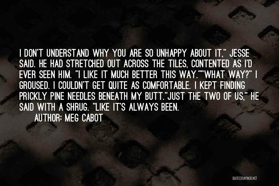 Meg Cabot Quotes: I Don't Understand Why You Are So Unhappy About It, Jesse Said. He Had Stretched Out Across The Tiles, Contented