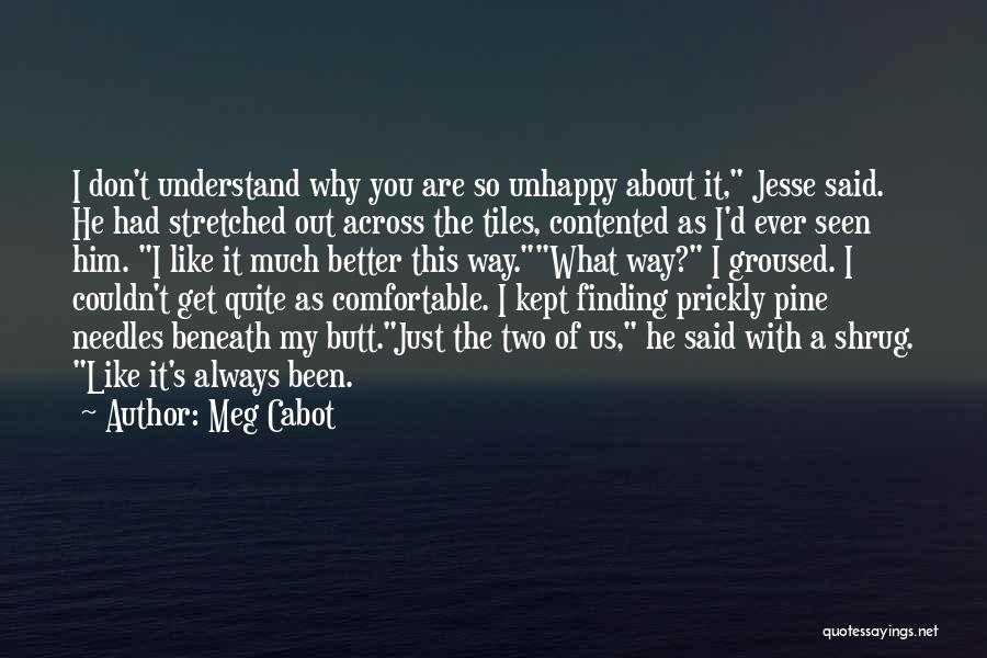 Meg Cabot Quotes: I Don't Understand Why You Are So Unhappy About It, Jesse Said. He Had Stretched Out Across The Tiles, Contented