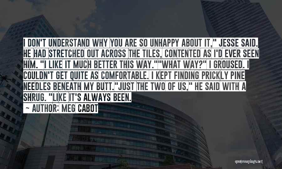 Meg Cabot Quotes: I Don't Understand Why You Are So Unhappy About It, Jesse Said. He Had Stretched Out Across The Tiles, Contented