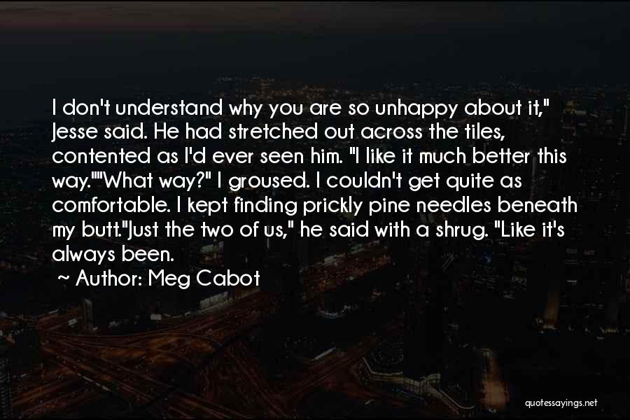 Meg Cabot Quotes: I Don't Understand Why You Are So Unhappy About It, Jesse Said. He Had Stretched Out Across The Tiles, Contented