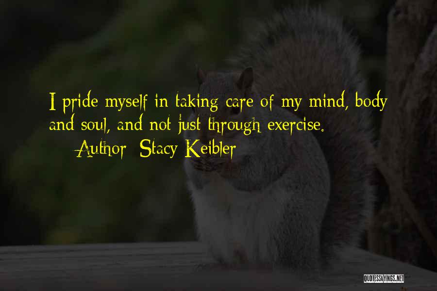 Stacy Keibler Quotes: I Pride Myself In Taking Care Of My Mind, Body And Soul, And Not Just Through Exercise.