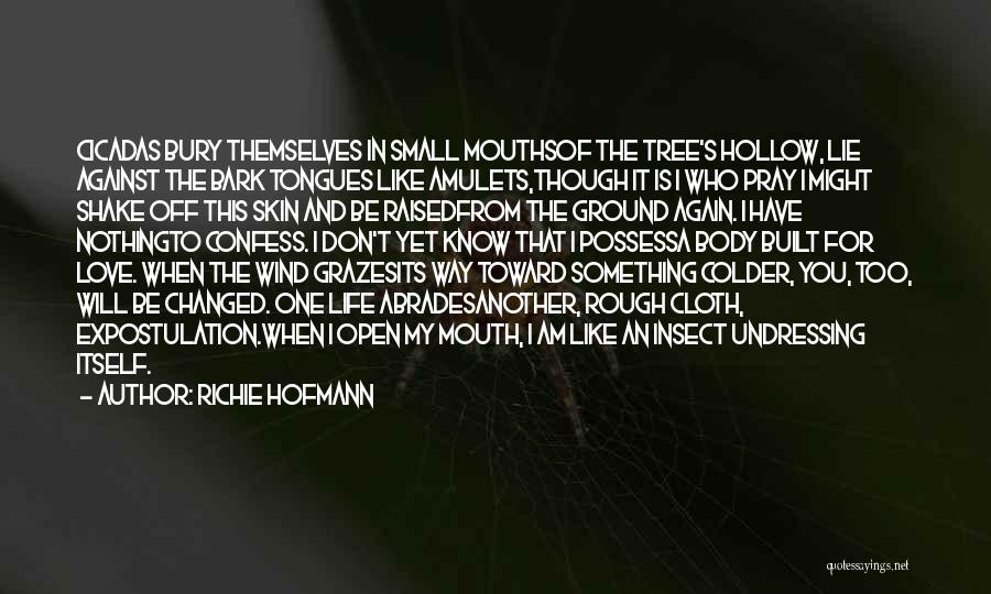 Richie Hofmann Quotes: Cicadas Bury Themselves In Small Mouthsof The Tree's Hollow, Lie Against The Bark Tongues Like Amulets,though It Is I Who