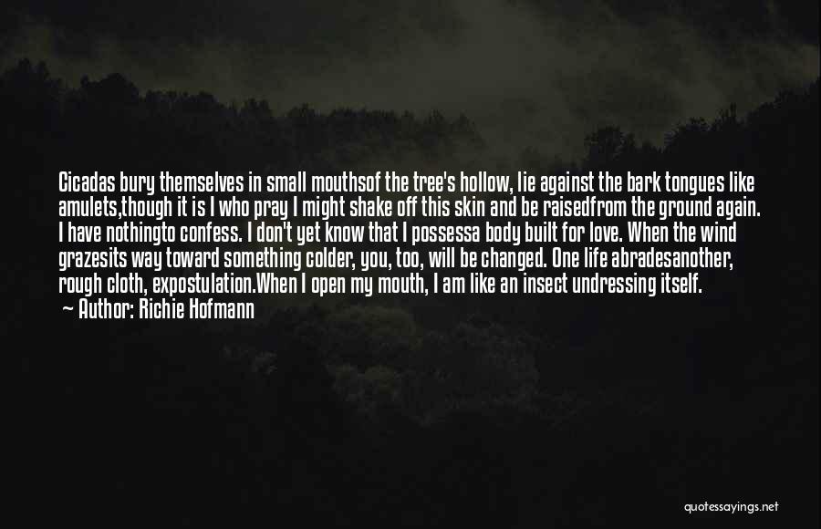 Richie Hofmann Quotes: Cicadas Bury Themselves In Small Mouthsof The Tree's Hollow, Lie Against The Bark Tongues Like Amulets,though It Is I Who