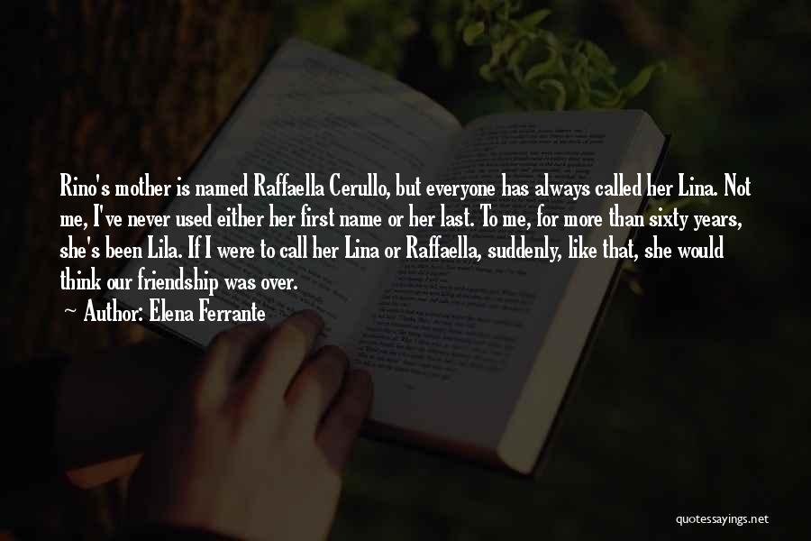 Elena Ferrante Quotes: Rino's Mother Is Named Raffaella Cerullo, But Everyone Has Always Called Her Lina. Not Me, I've Never Used Either Her