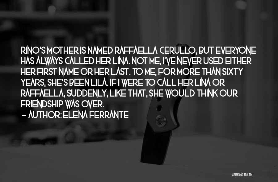 Elena Ferrante Quotes: Rino's Mother Is Named Raffaella Cerullo, But Everyone Has Always Called Her Lina. Not Me, I've Never Used Either Her