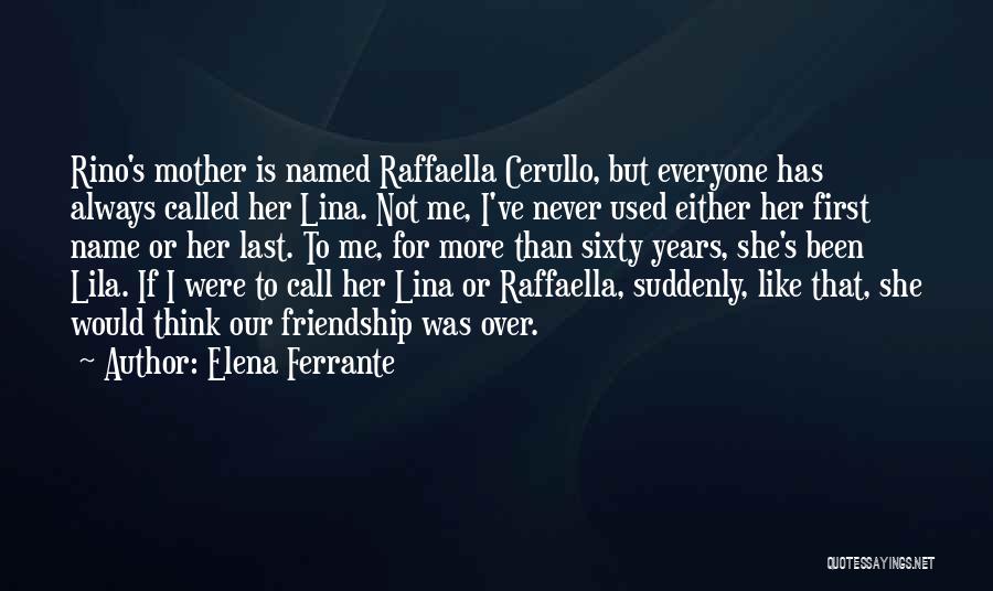 Elena Ferrante Quotes: Rino's Mother Is Named Raffaella Cerullo, But Everyone Has Always Called Her Lina. Not Me, I've Never Used Either Her