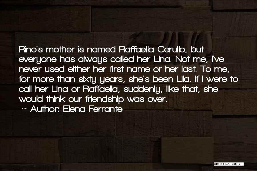 Elena Ferrante Quotes: Rino's Mother Is Named Raffaella Cerullo, But Everyone Has Always Called Her Lina. Not Me, I've Never Used Either Her