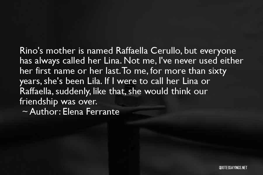 Elena Ferrante Quotes: Rino's Mother Is Named Raffaella Cerullo, But Everyone Has Always Called Her Lina. Not Me, I've Never Used Either Her