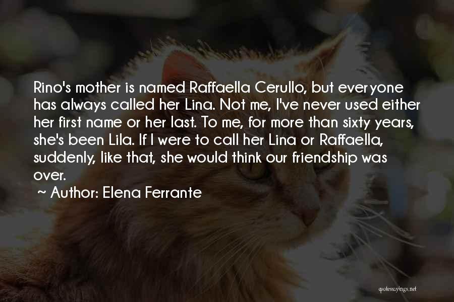 Elena Ferrante Quotes: Rino's Mother Is Named Raffaella Cerullo, But Everyone Has Always Called Her Lina. Not Me, I've Never Used Either Her